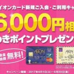 イオンカード（WAON一体型）＆イオンカードセレクト、新規入会＋利用で最大6,000円相当分のポイントプレゼントキャンペーン実施中です
