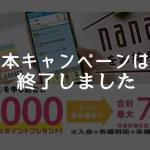 新規入会＋利用+各種登録等で最大7,700nanacoポイントがもらえるキャンペーンは終了しました