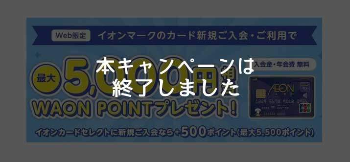 イオンカード、最大5,000円相当のWAON POINTがもらえる入会キャンペーンは終了しました