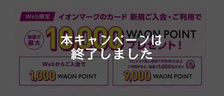 イオンカード、新規入会+利用すると抽選で合計最大10,000円相当のWAON POINTがもらえる入会キャンペーン終了のお知らせ