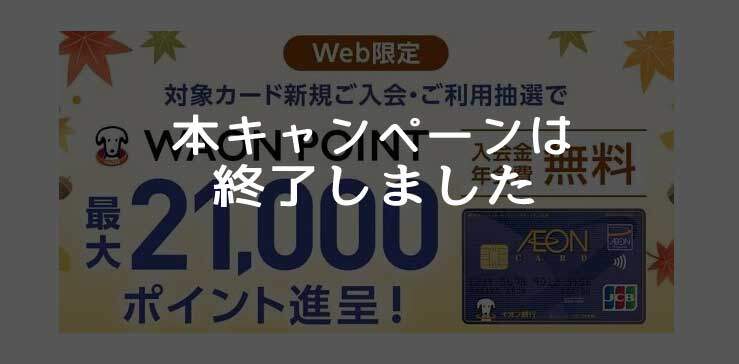 イオンカード、最大21,000円相当のWAON POINTがもらえる入会キャンペーンは終了しました